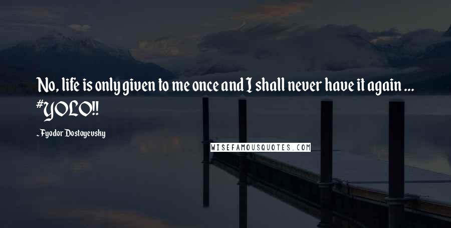 Fyodor Dostoyevsky Quotes: No, life is only given to me once and I shall never have it again ... #YOLO!!