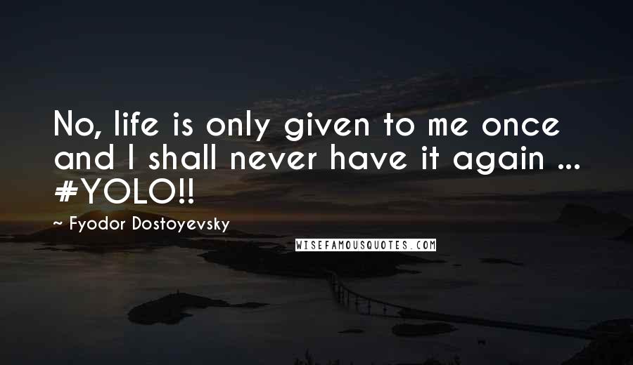 Fyodor Dostoyevsky Quotes: No, life is only given to me once and I shall never have it again ... #YOLO!!