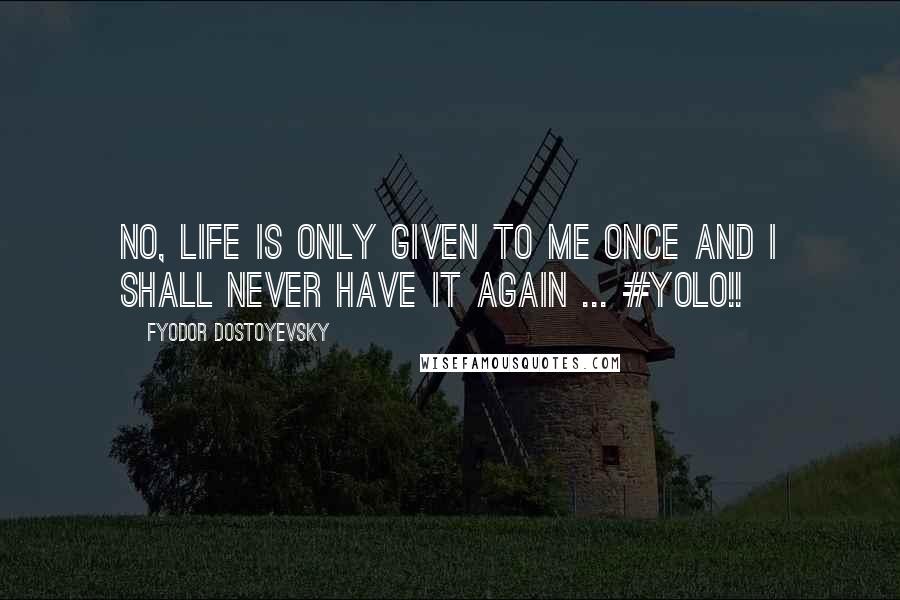 Fyodor Dostoyevsky Quotes: No, life is only given to me once and I shall never have it again ... #YOLO!!