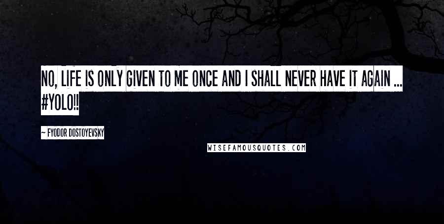 Fyodor Dostoyevsky Quotes: No, life is only given to me once and I shall never have it again ... #YOLO!!
