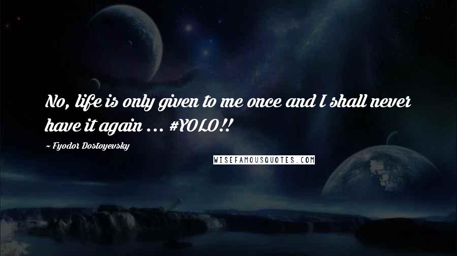 Fyodor Dostoyevsky Quotes: No, life is only given to me once and I shall never have it again ... #YOLO!!