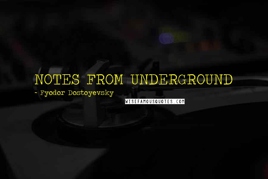 Fyodor Dostoyevsky Quotes: NOTES FROM UNDERGROUND