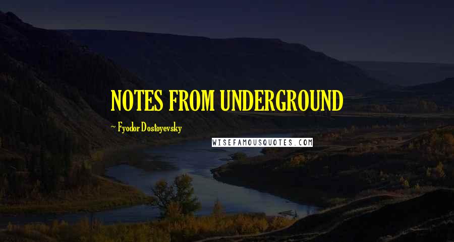 Fyodor Dostoyevsky Quotes: NOTES FROM UNDERGROUND