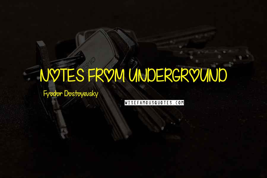 Fyodor Dostoyevsky Quotes: NOTES FROM UNDERGROUND