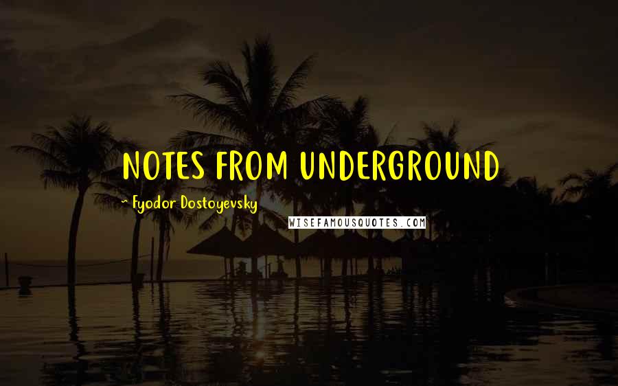 Fyodor Dostoyevsky Quotes: NOTES FROM UNDERGROUND