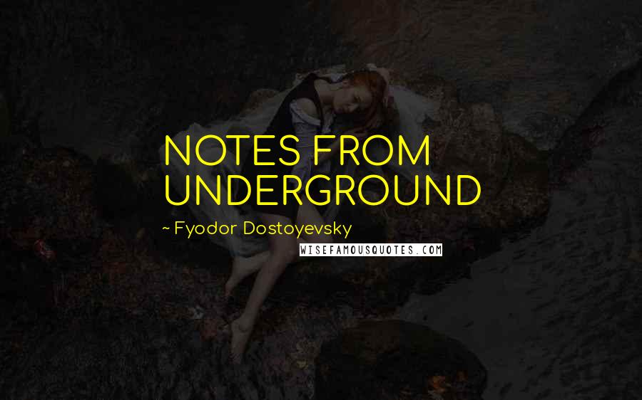 Fyodor Dostoyevsky Quotes: NOTES FROM UNDERGROUND