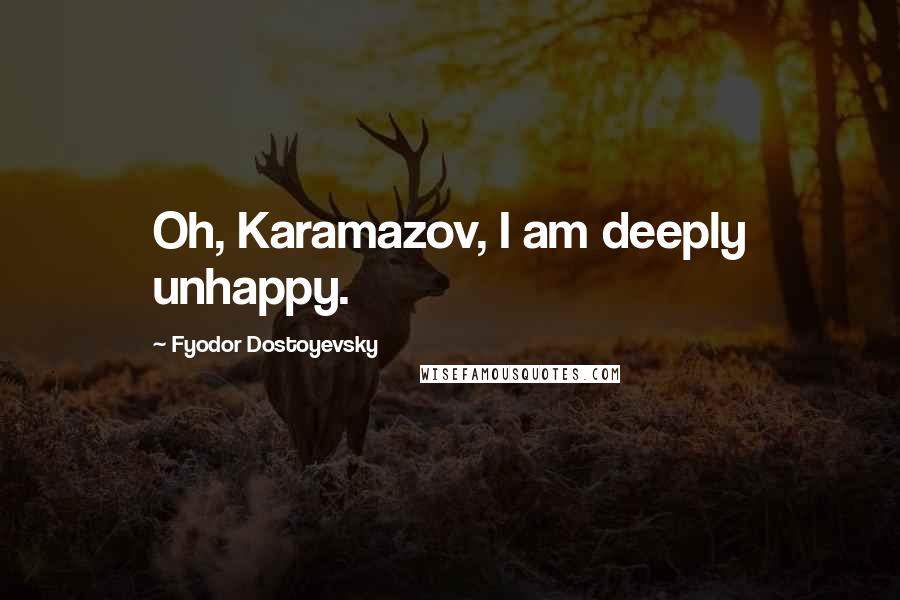 Fyodor Dostoyevsky Quotes: Oh, Karamazov, I am deeply unhappy.