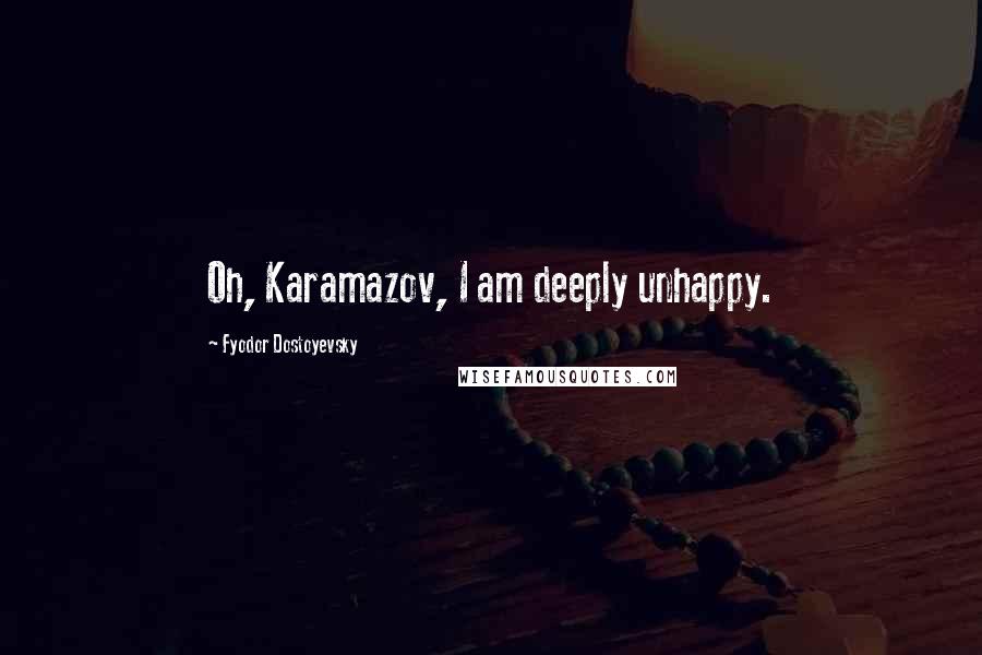 Fyodor Dostoyevsky Quotes: Oh, Karamazov, I am deeply unhappy.