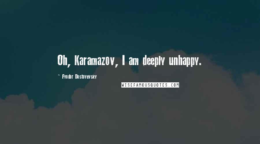 Fyodor Dostoyevsky Quotes: Oh, Karamazov, I am deeply unhappy.