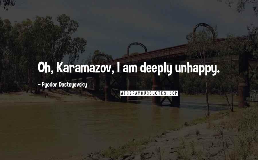 Fyodor Dostoyevsky Quotes: Oh, Karamazov, I am deeply unhappy.
