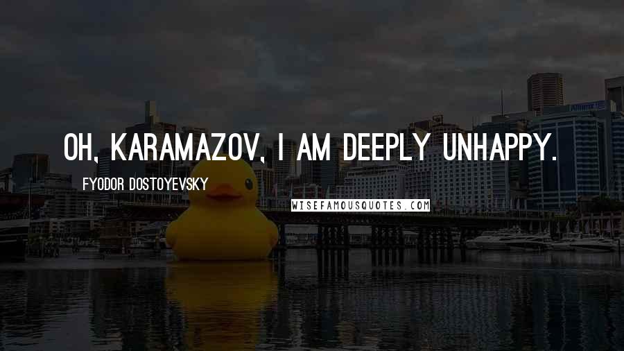 Fyodor Dostoyevsky Quotes: Oh, Karamazov, I am deeply unhappy.