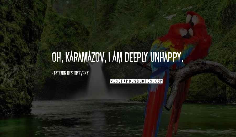 Fyodor Dostoyevsky Quotes: Oh, Karamazov, I am deeply unhappy.