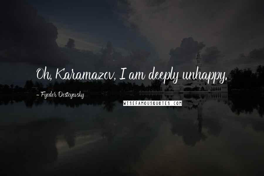 Fyodor Dostoyevsky Quotes: Oh, Karamazov, I am deeply unhappy.