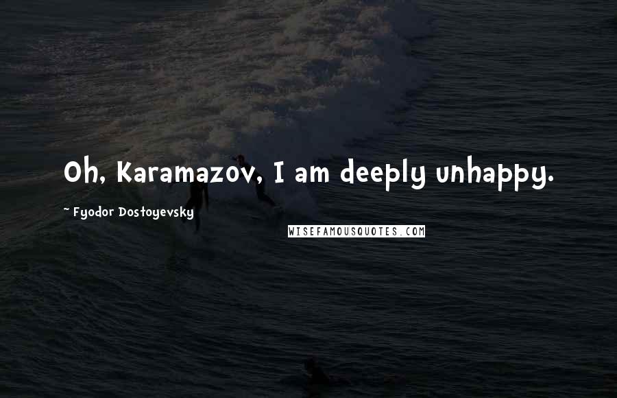 Fyodor Dostoyevsky Quotes: Oh, Karamazov, I am deeply unhappy.