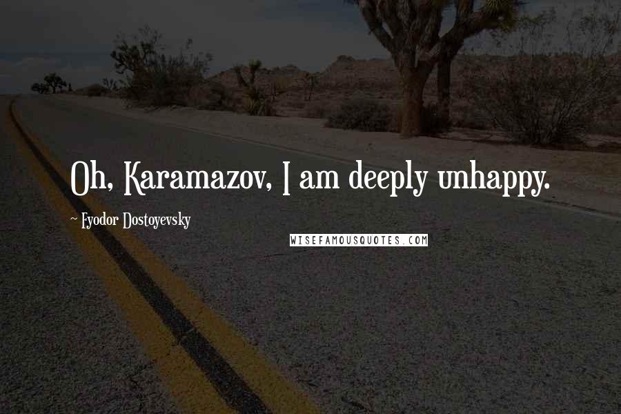 Fyodor Dostoyevsky Quotes: Oh, Karamazov, I am deeply unhappy.