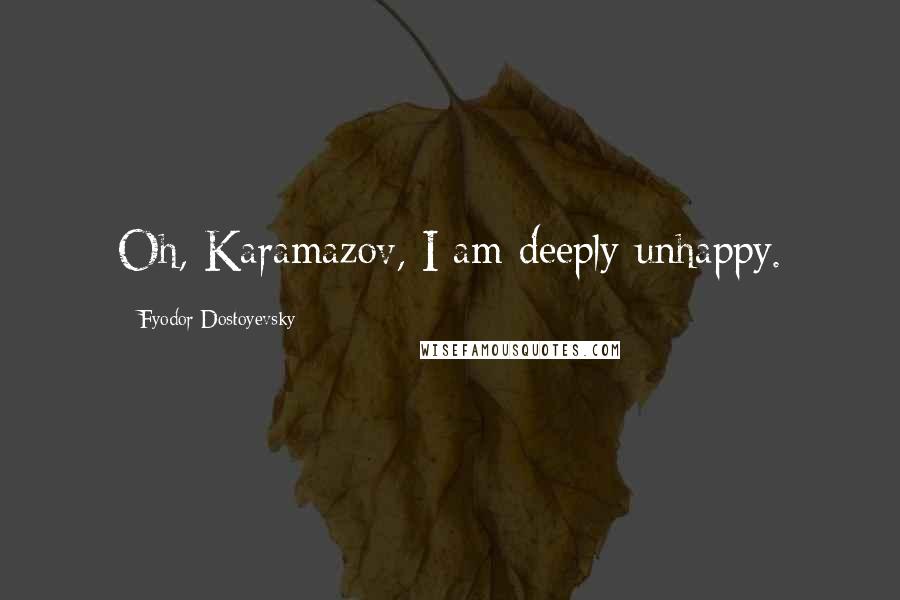 Fyodor Dostoyevsky Quotes: Oh, Karamazov, I am deeply unhappy.