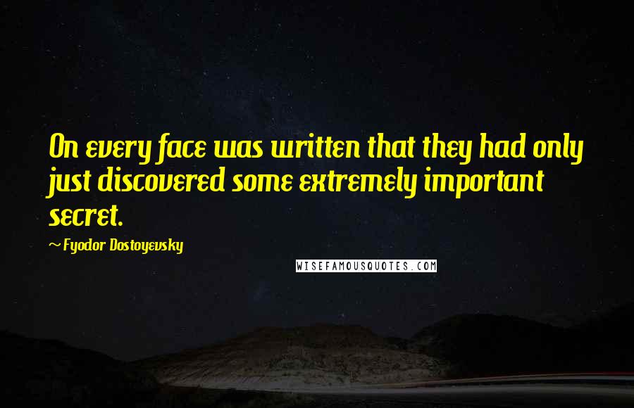 Fyodor Dostoyevsky Quotes: On every face was written that they had only just discovered some extremely important secret.
