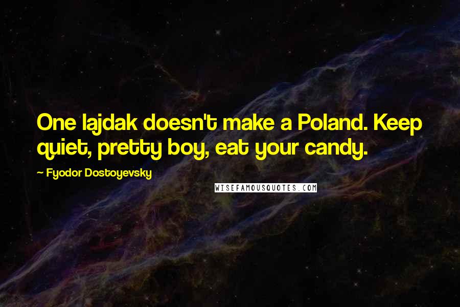 Fyodor Dostoyevsky Quotes: One lajdak doesn't make a Poland. Keep quiet, pretty boy, eat your candy.