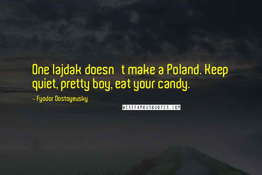 Fyodor Dostoyevsky Quotes: One lajdak doesn't make a Poland. Keep quiet, pretty boy, eat your candy.