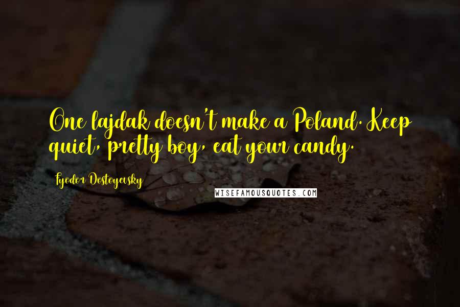 Fyodor Dostoyevsky Quotes: One lajdak doesn't make a Poland. Keep quiet, pretty boy, eat your candy.