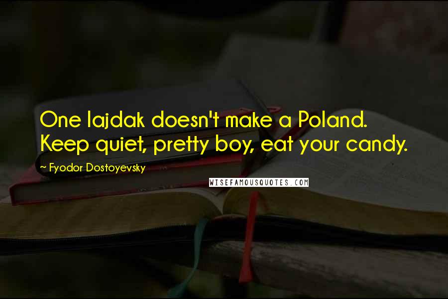 Fyodor Dostoyevsky Quotes: One lajdak doesn't make a Poland. Keep quiet, pretty boy, eat your candy.