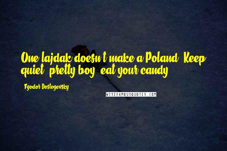 Fyodor Dostoyevsky Quotes: One lajdak doesn't make a Poland. Keep quiet, pretty boy, eat your candy.