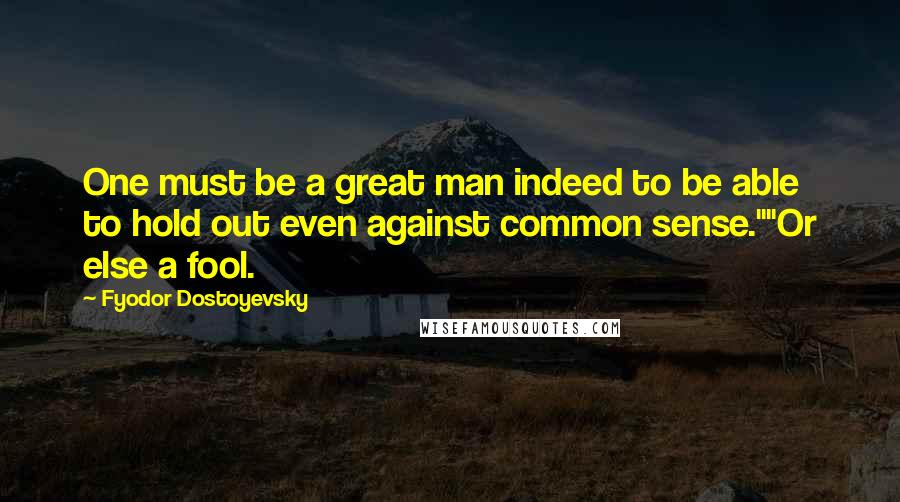Fyodor Dostoyevsky Quotes: One must be a great man indeed to be able to hold out even against common sense.""Or else a fool.