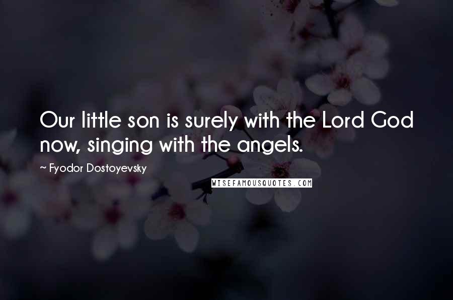 Fyodor Dostoyevsky Quotes: Our little son is surely with the Lord God now, singing with the angels.