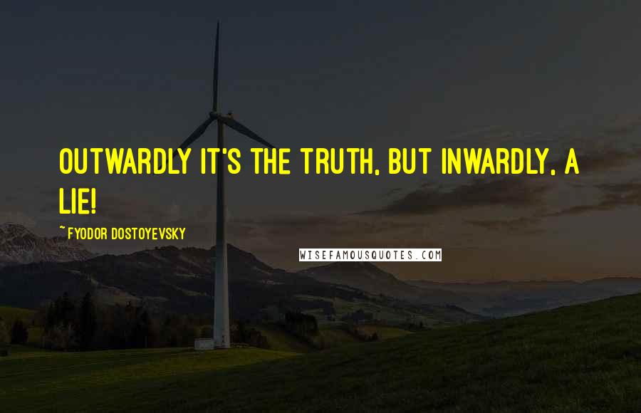 Fyodor Dostoyevsky Quotes: Outwardly it's the truth, but inwardly, a lie!