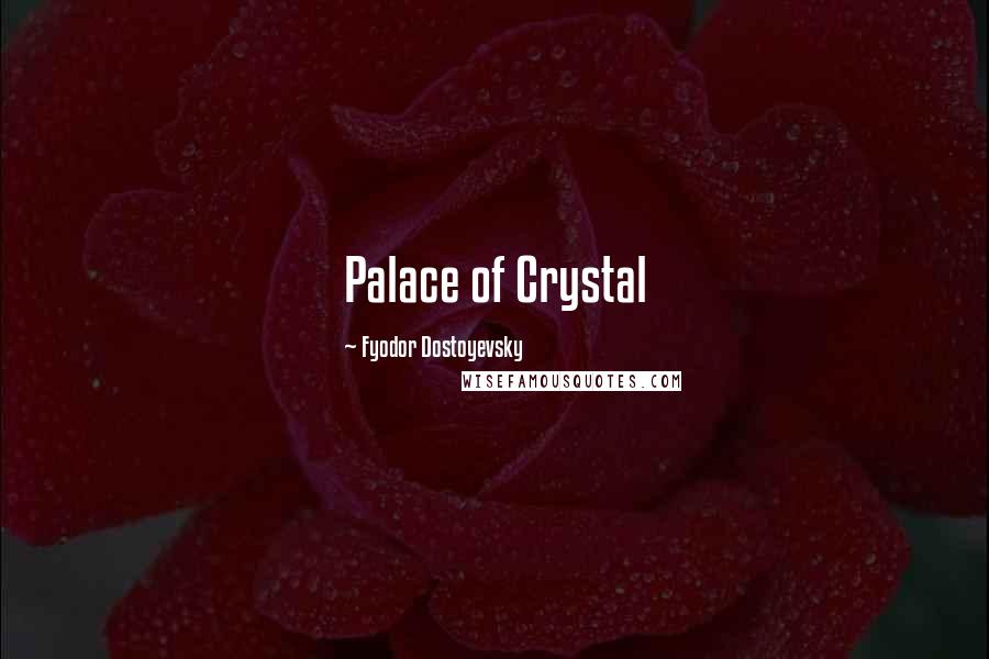 Fyodor Dostoyevsky Quotes: Palace of Crystal