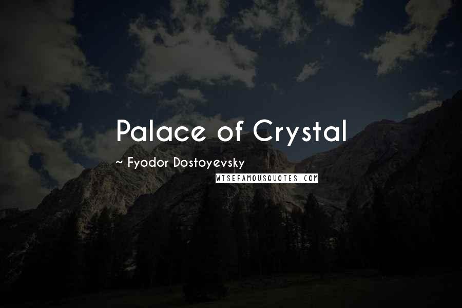 Fyodor Dostoyevsky Quotes: Palace of Crystal