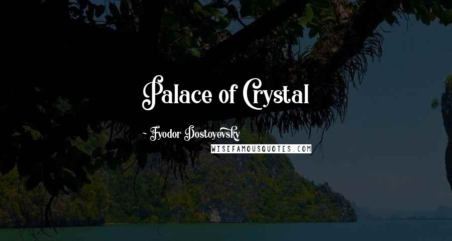 Fyodor Dostoyevsky Quotes: Palace of Crystal