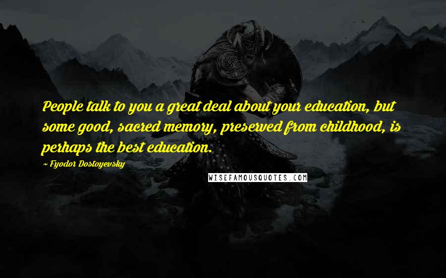 Fyodor Dostoyevsky Quotes: People talk to you a great deal about your education, but some good, sacred memory, preserved from childhood, is perhaps the best education.