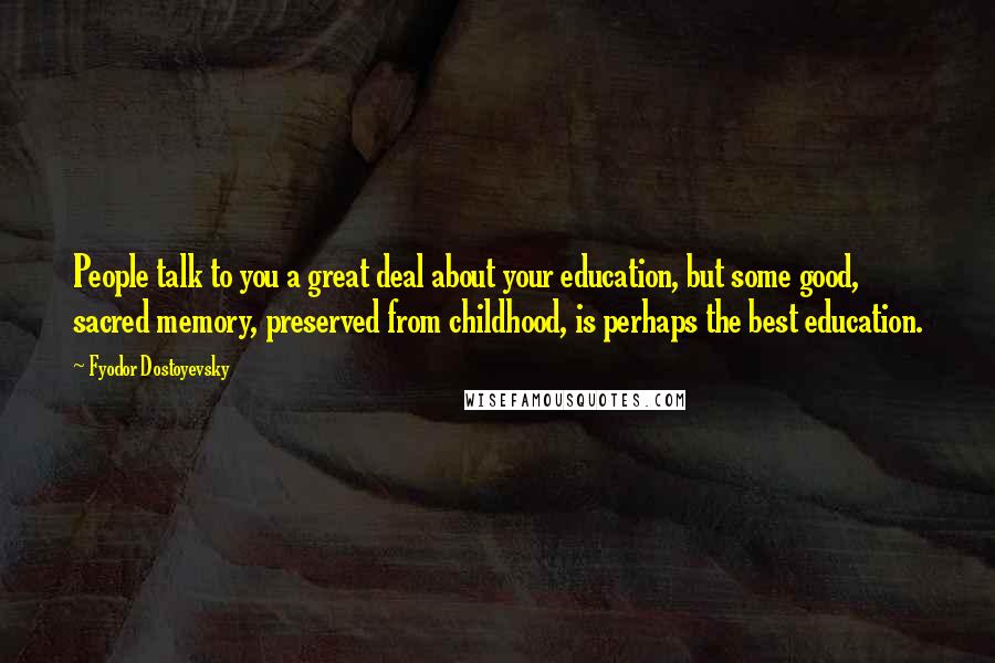 Fyodor Dostoyevsky Quotes: People talk to you a great deal about your education, but some good, sacred memory, preserved from childhood, is perhaps the best education.