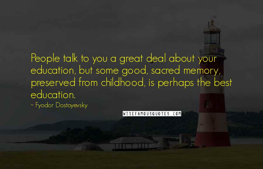 Fyodor Dostoyevsky Quotes: People talk to you a great deal about your education, but some good, sacred memory, preserved from childhood, is perhaps the best education.