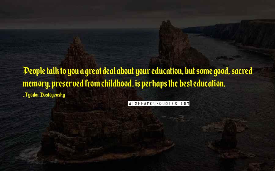 Fyodor Dostoyevsky Quotes: People talk to you a great deal about your education, but some good, sacred memory, preserved from childhood, is perhaps the best education.