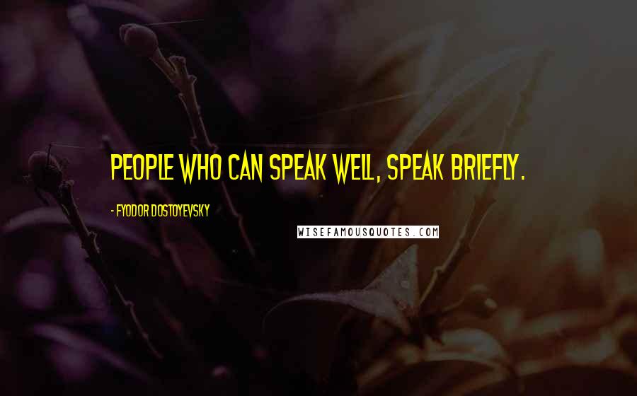 Fyodor Dostoyevsky Quotes: People who can speak well, speak briefly.