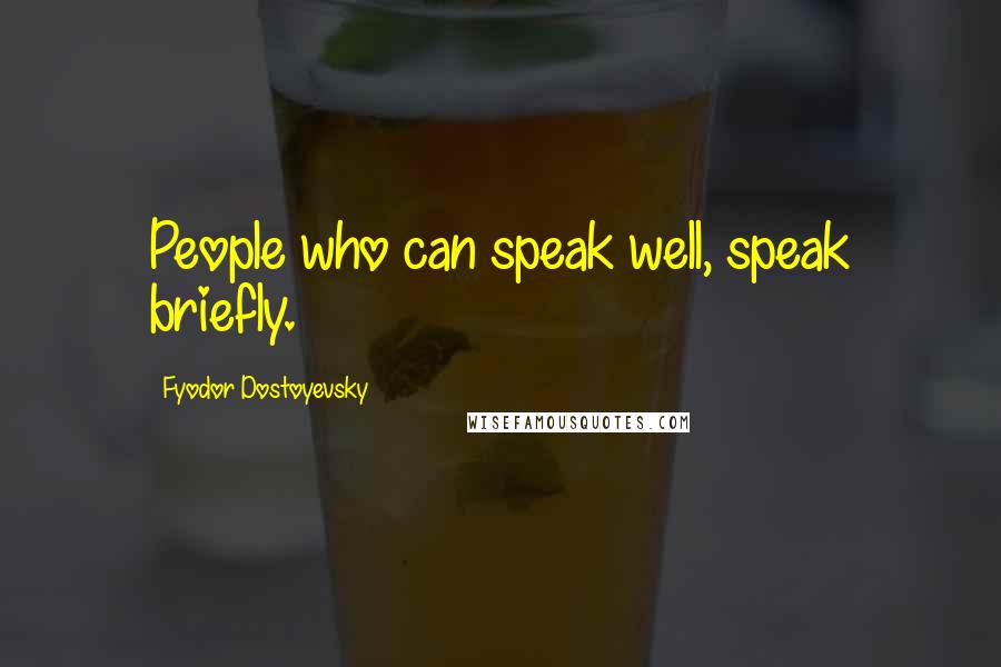 Fyodor Dostoyevsky Quotes: People who can speak well, speak briefly.