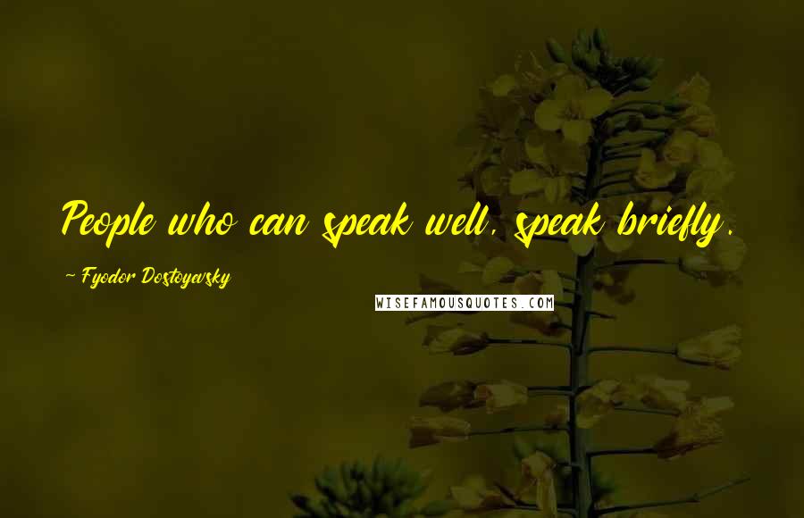 Fyodor Dostoyevsky Quotes: People who can speak well, speak briefly.