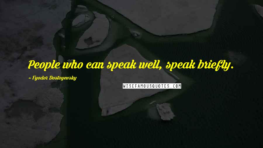 Fyodor Dostoyevsky Quotes: People who can speak well, speak briefly.