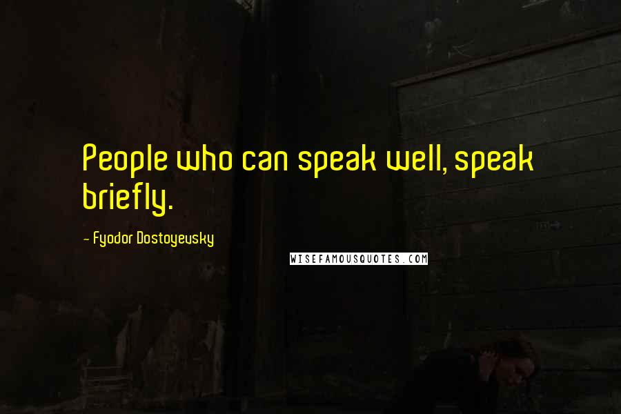 Fyodor Dostoyevsky Quotes: People who can speak well, speak briefly.