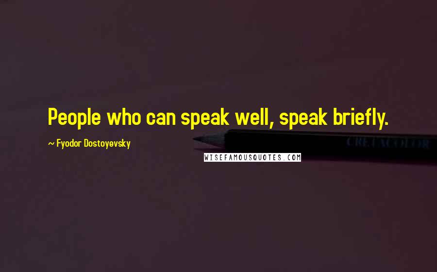 Fyodor Dostoyevsky Quotes: People who can speak well, speak briefly.