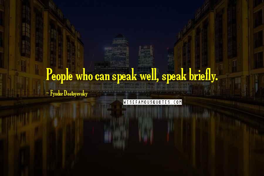 Fyodor Dostoyevsky Quotes: People who can speak well, speak briefly.