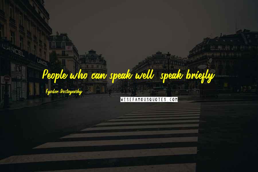 Fyodor Dostoyevsky Quotes: People who can speak well, speak briefly.