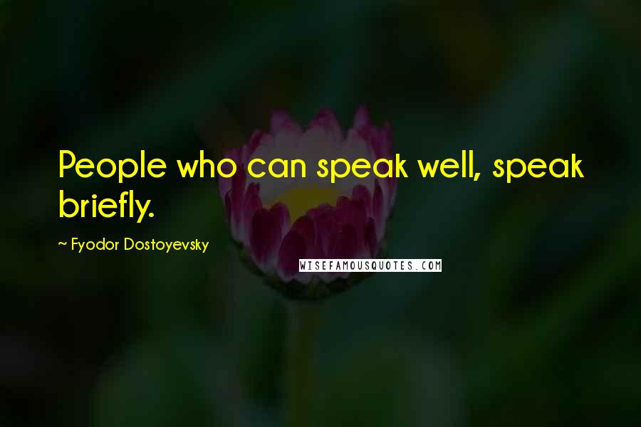 Fyodor Dostoyevsky Quotes: People who can speak well, speak briefly.