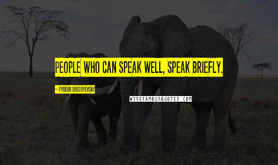 Fyodor Dostoyevsky Quotes: People who can speak well, speak briefly.