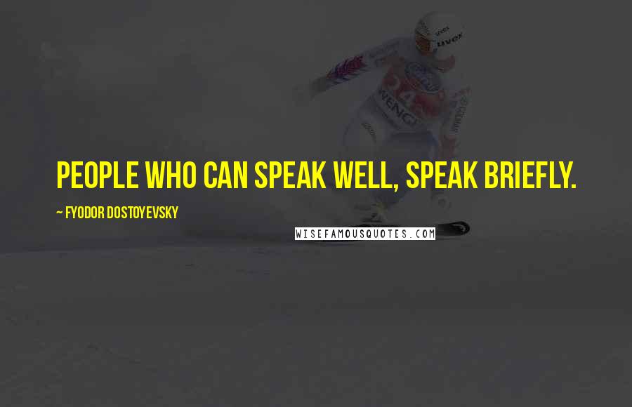 Fyodor Dostoyevsky Quotes: People who can speak well, speak briefly.