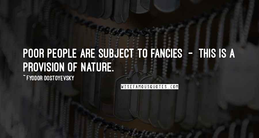 Fyodor Dostoyevsky Quotes: Poor people are subject to fancies  -  this is a provision of nature.