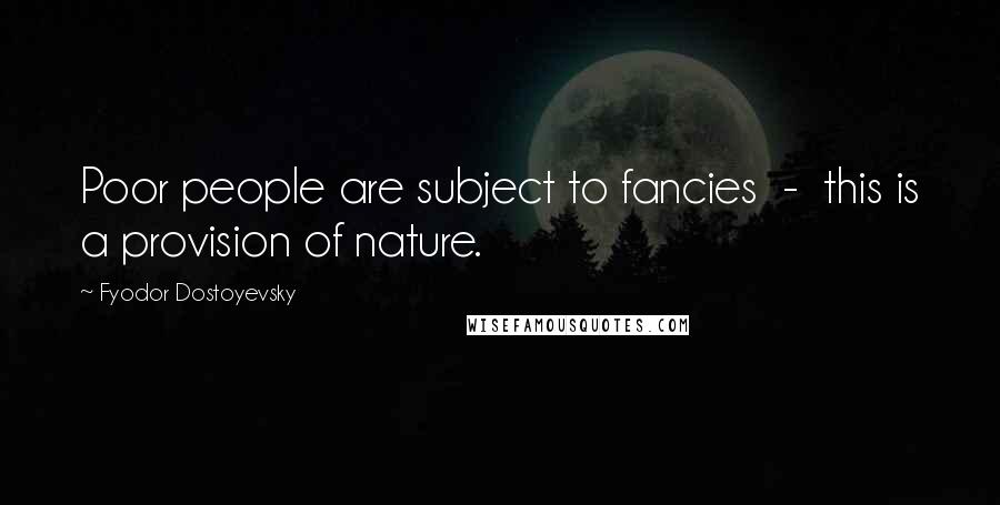 Fyodor Dostoyevsky Quotes: Poor people are subject to fancies  -  this is a provision of nature.