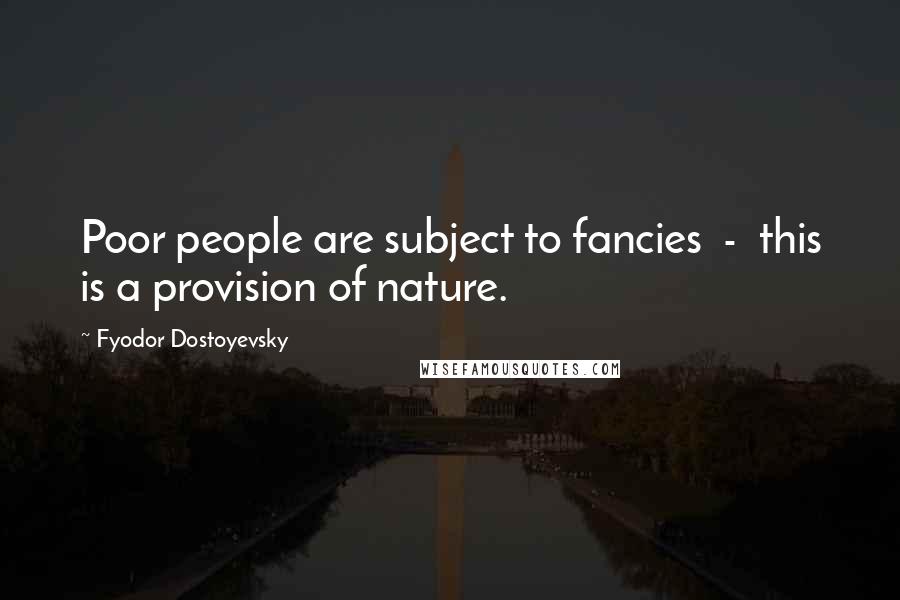 Fyodor Dostoyevsky Quotes: Poor people are subject to fancies  -  this is a provision of nature.